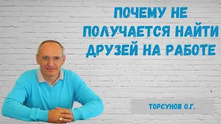 Торсунов О.Г.  Почему не получается найти друзей на работе