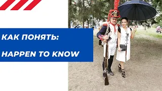 Как понять: HAPPEN TO KNOW