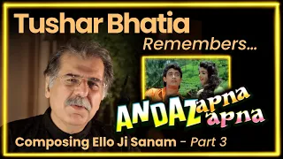 Episode 5 Making of Ello Ji Sanam  Part 3 - Tushar Bhatia Remembers composing for ANDAZ APNA APNA