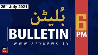 ARYNews Bulletins | 6 PM | 26th July 2021