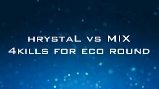 hrystaL vs MIX 4kills eco round