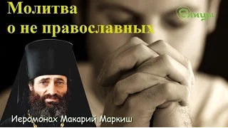 Молитва о не православных. Бывает ли она в Церкви? Иеромонах Макарий Маркиш