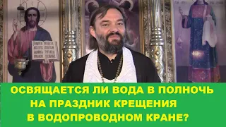 ОСВЯЩАЕТСЯ ЛИ ВОДА В ПОЛНОЧЬ В ВОДОПРОВОДНОМ КРАНЕ НА ПРАЗДНИК КРЕЩЕНИЯ? Священник Валерий Сосковец