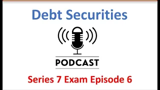 Series 7 Exam Podcast Episode 6 Debt Securities