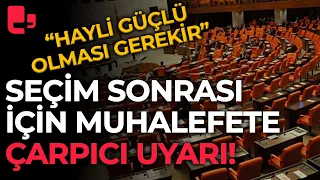 Seçim sonrası için muhalefete çarpıcı "meclis" yorumu: "Hayli güçlü olması gerekir"