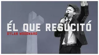 ÉL QUE RESUCITÓ - DYLAN WOODWARD