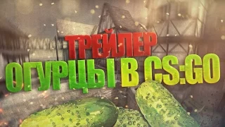 Огурцы в CS:GO. Трейлер