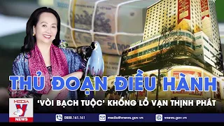 Vén màn thủ đoạn bà Trương Mỹ Lan điều hành “vòi bạch tuộc” khổng lồ Vạn Thịnh Phát lấy 1 triệu tỷ