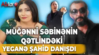 Müğənni Səbinənin qətlindəki yeganə şahid danışdı