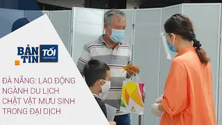 Bản tin tối 6/6/2021: Lao động ngành du lịch Đà Nẵng chật vật mưu sinh trong đại dịchI VTC Now