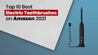 Top 10 Best Electric Toothbrushes on Amazon 2021