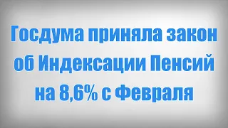 Госдума приняла закон об Индексации Пенсий на 8,6% с Февраля