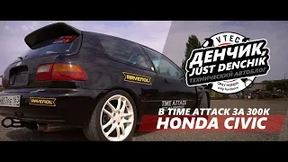 В Time Attack за 300 тысяч. Honda civic. [Денчик, просто Денчик]