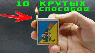 10 КРУТЫХ СПОСОБОВ ПОДЖЕЧЬ СПИЧКУ!