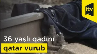 Bakıda 36 yaşlı qadını qatar vurub