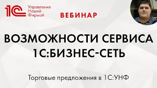 Возможности сервиса 1С:Бизнес-сеть. Торговые предложения в 1С:УНФ. Вебинар