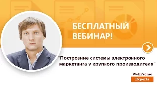 Построение системы электронного маркетинга у крупного производителя. Вебинар WebPromoExperts #184