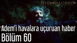 İstanbullu Gelin 60. Bölüm - Adem'i Havalara Uçuran Haber
