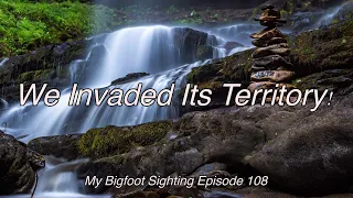 We Invaded Its Territory! - My Bigfoot Sighting Episode 108