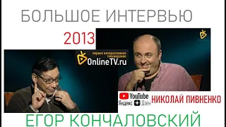 ЕГОР КОНЧАЛОВСКИЙ в БОЛЬШОМ ИНТЕРВЬЮ Николаю Пивненко - 2014