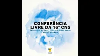 Conferência Livre da 16ª CNS – Retrocessos da “Nova” Política de Saúde Mental: Resistir e Avançar