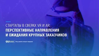 Стартапы в сферах VR и AR: перспективные направления и ожидания крупных заказчиков