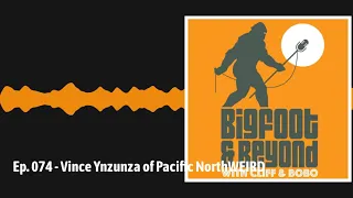 Ep. 074 - Vince Ynzunza of Pacific NorthWEIRD | Bigfoot and Beyond with Cliff and Bobo