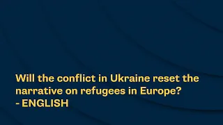 Will the conflict in Ukraine reset the narrative on refugees in Europe? - ENGLISH