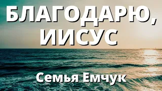 КРАСИВАЯ ПЕСНЯ «Благодарю, Иисус» - семья Емчук