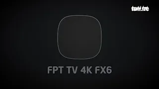 Ra mắt bộ giải mã FPT TV 4K  FX6 – Truyền hình FPT