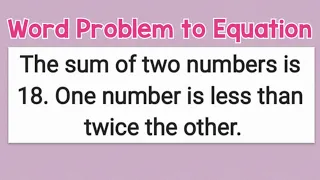 The sum of two number is 18. One number is less than twice the other.