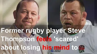 Former rugby player Steve Thompson feels 'scared' about losing his mind to dementia