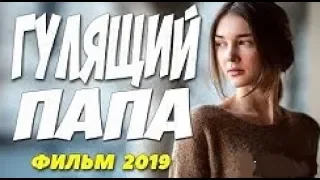 СОВЕРШЕННО НОВЫЙ ФИЛЬМ 2019! ГУЛЯЩИЙ ПАПА Русские мелодрамы 2019 новинки HD 1080