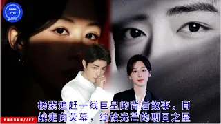 #杨紫 追赶一线巨星的背后故事，#肖战 走向荧幕，绽放光芒的明日之星 #yangzi #xiaozhan