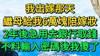 我出嫁那天，繼母給我6萬塊陪嫁妝，2年後急用去銀行取錢，不料輸入密碼後我傻了 | 柳梦微语