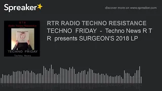 TECHNO  FRIDAY  -  Techno News R T R  presents SURGEON'S 2018 LP