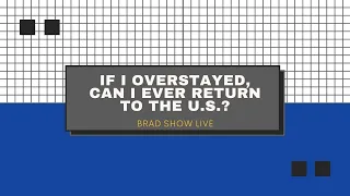 If I Overstayed in the U.S., Can I Ever Return? | Free Immigration Law Advice