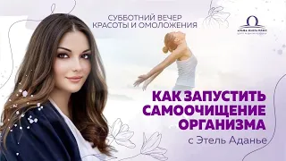 Как запустить самоочищение организма Субботний вечер красоты и омоложения с Этель Аданье