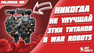 НИКОГДА не улучшай этих титанов и вот ПОЧЕМУ! | War Robots