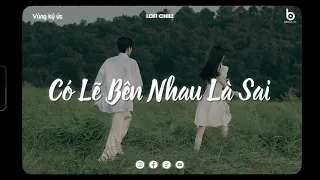 Có Lẽ Bên Nhau Là Sai (Lofi Ver) - Nói em nghe đi có lẽ bên nhau là sai - Nhạc Chill Tiktok 2024