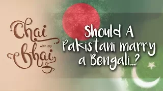 #20 Should A Pakistani Marry A Bengali...? || Chai With My Bhai