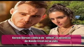 Kerem Bürsin described Hande Erçel's absence in his life as "difficult".