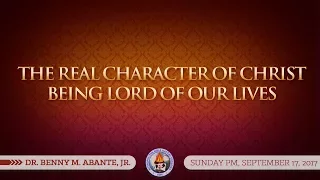 The Real Character of Christ Being Lord of Our Lives - Dr. Benny M. Abante, Jr.
