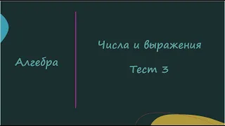 Числа и выражения. Тест 3. Алгебра