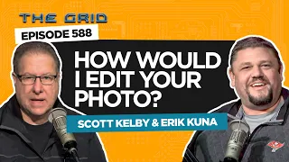 "How Would I Edit Your Photo?" with  Scott Kelby and Erik Kuna | The Grid Ep 588