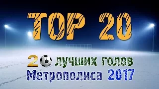 TOP 20 Goals!!! Лучшие Голы Метрополиса 2017