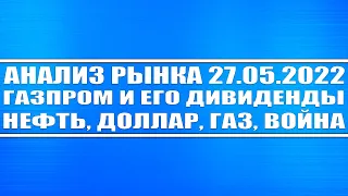 Анализ рынка 27.05.2022 + Нефть (война), Газ (шорт), Доллар, Акции России + Газпром (дивиденды)