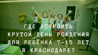 КУДА ПОЙТИ, ЧТОБЫ УСТРОИТЬ КРУТОЙ ДЕНЬ РОЖДЕНИЯ ДЛЯ РЕБЁНКА 7-15 лет в Краснодаре?