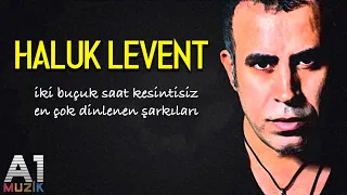 Haluk Levent - En çok dinlenen şarkıları (2 buçuk saat)