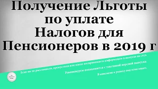 Получение Льготы по уплате Налогов для Пенсионеров в 2019 году